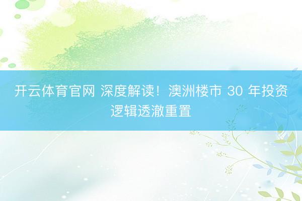 开云体育官网 深度解读！澳洲楼市 30 年投资逻辑透澈重置