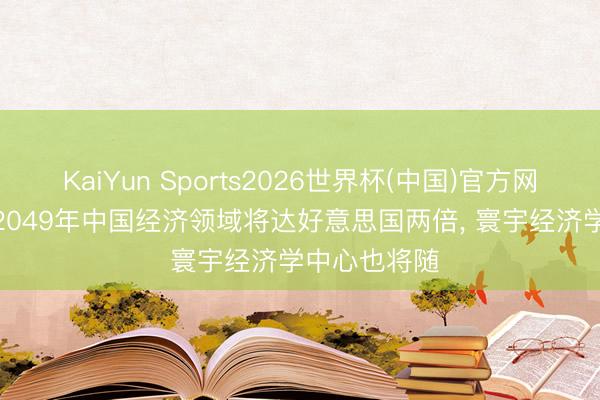 KaiYun Sports2026世界杯(中国)官方网站 林毅夫: 2049年中国经济领域将达好意思国两倍， 寰宇经济学中心也将随