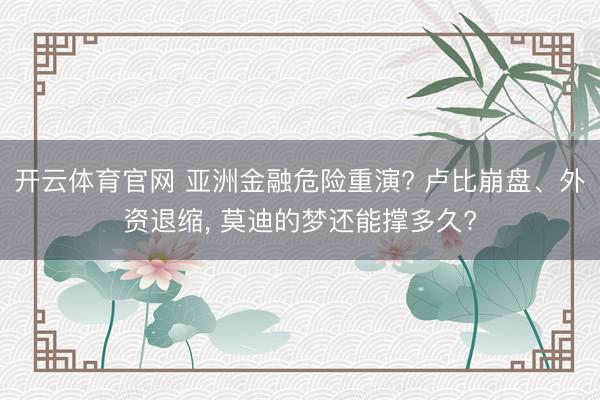 开云体育官网 亚洲金融危险重演? 卢比崩盘、外资退缩， 莫迪的梦还能撑多久?