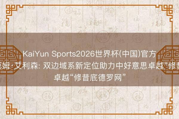 KaiYun Sports2026世界杯(中国)官方网站 格雷厄姆·艾利森: 双边域系新定位助力中好意思卓越“修昔底德罗网”