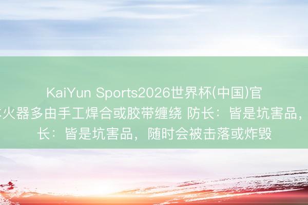 KaiYun Sports2026世界杯(中国)官方网站 乌克兰低老本火器多由手工焊合或胶带缠绕 防长：皆是坑害品，随时会被击落或炸毁