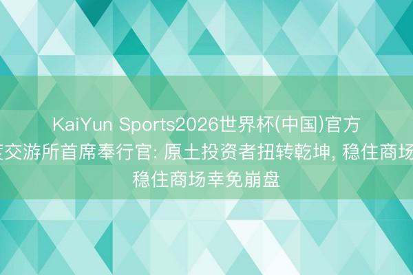 KaiYun Sports2026世界杯(中国)官方网站 印度交游所首席奉行官: 原土投资者扭转乾坤， 稳住商场幸免崩盘