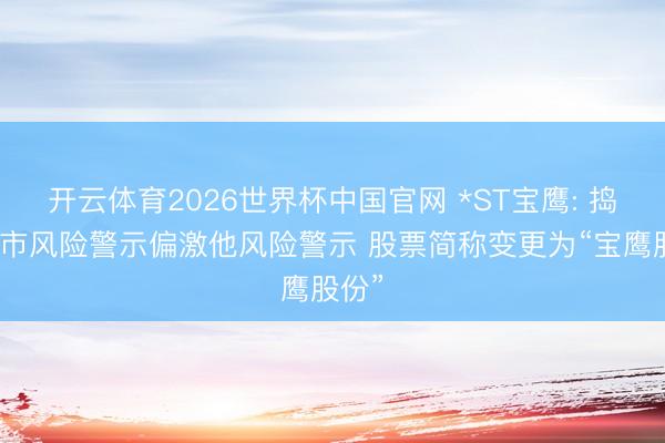 开云体育2026世界杯中国官网 *ST宝鹰: 捣毁退市风险警示偏激他风险警示 股票简称变更为“宝鹰股份”