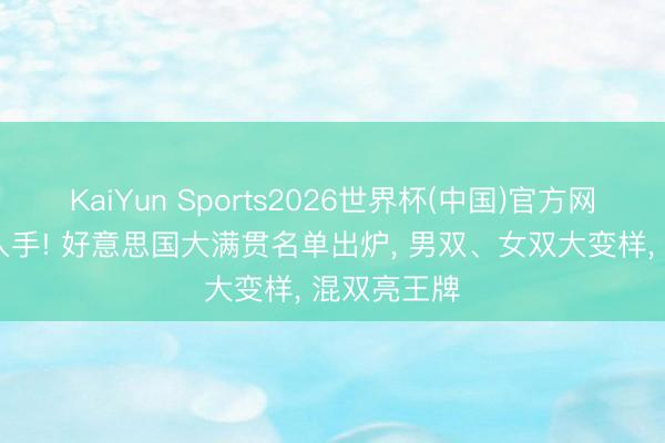 KaiYun Sports2026世界杯(中国)官方网站 王励勤入手! 好意思国大满贯名单出炉， 男双、女双大变样， 混双亮王牌