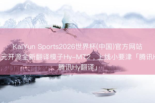 KaiYun Sports2026世界杯(中国)官方网站 腾讯混元开源全新翻译模子Hy-MT2 ， 上线小要津「腾讯Hy翻译」