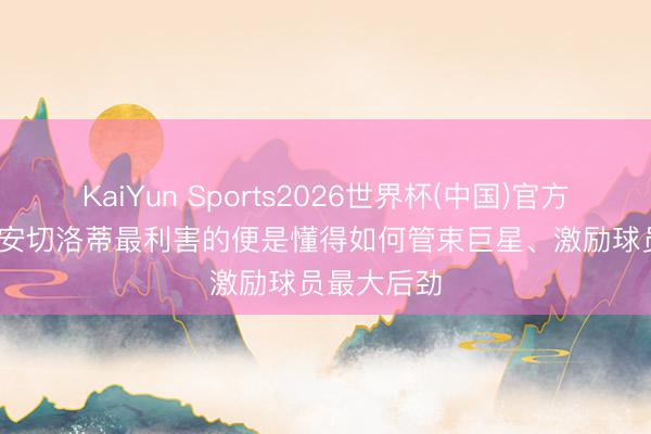 KaiYun Sports2026世界杯(中国)官方网站 J罗: 安切洛蒂最利害的便是懂得如何管束巨星、激励球员最大后劲