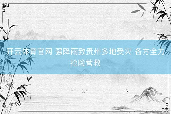 开云体育官网 强降雨致贵州多地受灾 各方全力抢险营救