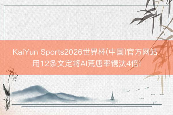 KaiYun Sports2026世界杯(中国)官方网站 用12条文定将AI荒唐率镌汰4倍!