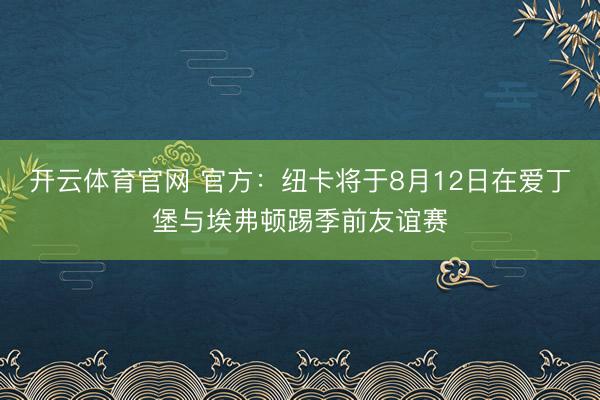 开云体育官网 官方：纽卡将于8月12日在爱丁堡与埃弗顿踢季前友谊赛