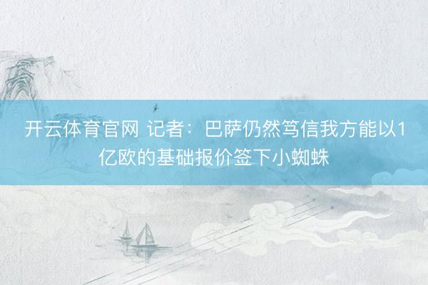 开云体育官网 记者：巴萨仍然笃信我方能以1亿欧的基础报价签下小蜘蛛