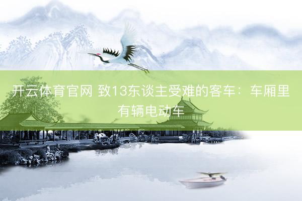 开云体育官网 致13东谈主受难的客车：车厢里有辆电动车