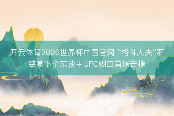 开云体育2026世界杯中国官网 “格斗大夫”石铭拿下个东谈主UFC糊口首场告捷