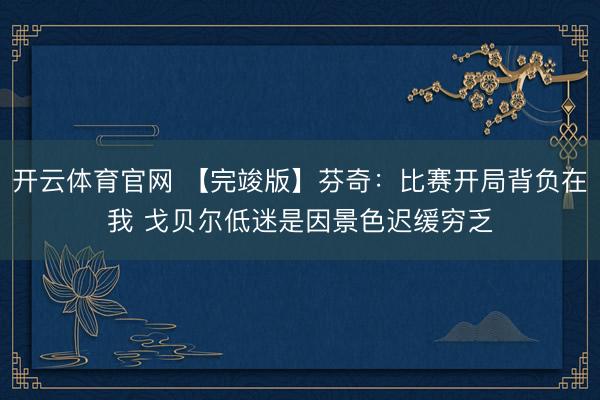 开云体育官网 【完竣版】芬奇:比赛开局背负在我 戈贝尔低迷是因景色迟缓穷乏
