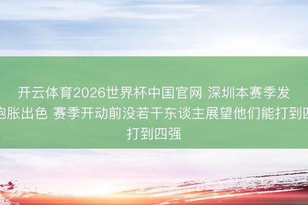 开云体育2026世界杯中国官网 深圳本赛季发扬饱胀出色 赛季开动前没若干东谈主展望他们能打到四强