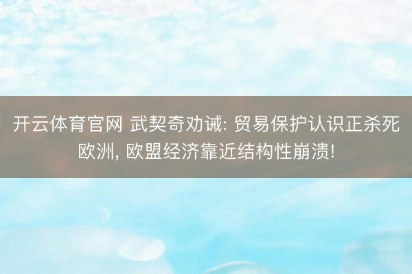 开云体育官网 武契奇劝诫: 贸易保护认识正杀死欧洲, 欧盟经济靠近结构性崩溃!