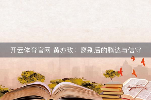 开云体育官网 黄亦玫：离别后的腾达与信守