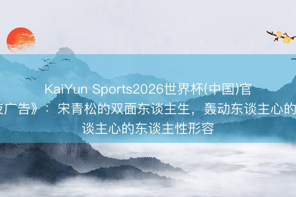 KaiYun Sports2026世界杯(中国)官方网站 《暮夜广告》：宋青松的双面东谈主生，轰动东谈主心的东谈主性形容
