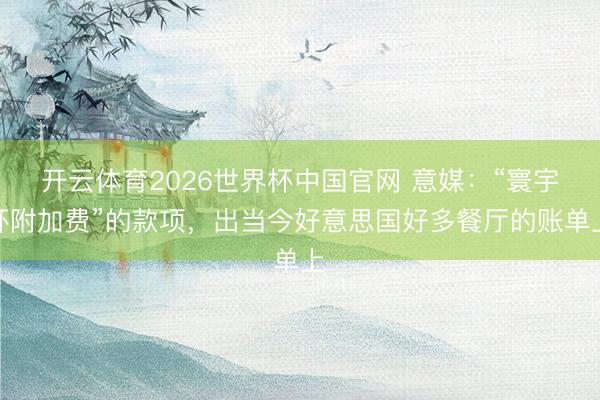 开云体育2026世界杯中国官网 意媒：“寰宇杯附加费”的款项，出当今好意思国好多餐厅的账单上