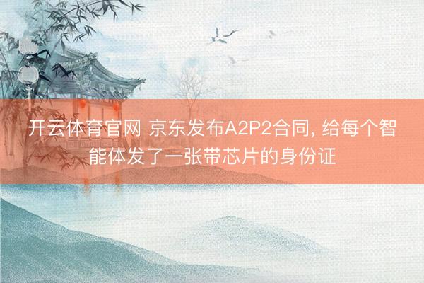 开云体育官网 京东发布A2P2合同， 给每个智能体发了一张带芯片的身份证