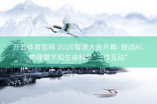 开云体育官网 2026智源大会开幕: 鼓动AI、物理寰宇和生命科学“三体互动”