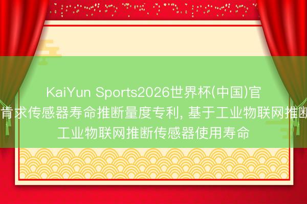 KaiYun Sports2026世界杯(中国)官方网站 秦川物联肯求传感器寿命推断量度专利, 基于工业物联网推断传感器使用寿命