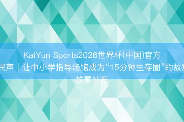 KaiYun Sports2026世界杯(中国)官方网站 民声｜让中小学指导场馆成为“15分钟生存圈”的故意补充