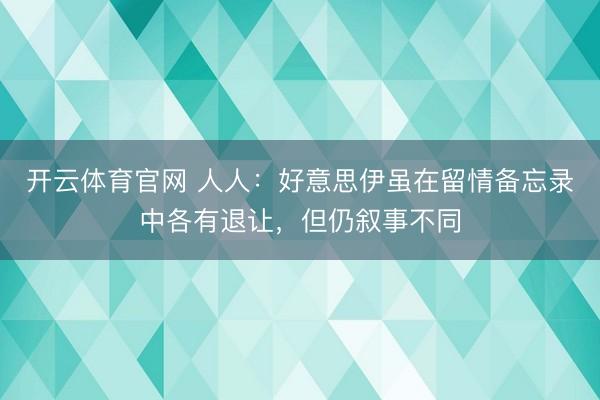开云体育官网 人人：好意思伊虽在留情备忘录中各有退让，但仍叙事不同