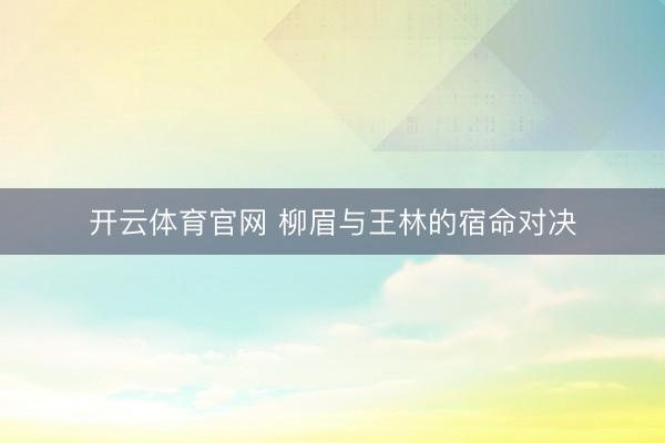 开云体育官网 柳眉与王林的宿命对决