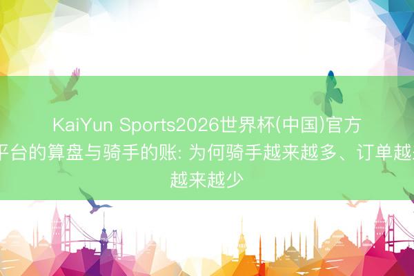 KaiYun Sports2026世界杯(中国)官方网站 平台的算盘与骑手的账: 为何骑手越来越多、订单越来越少