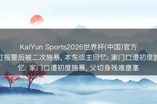 KaiYun Sports2026世界杯(中国)官方网站 17岁男生遭殴打报警后被二次施暴， 本东谈主回忆: 家门口遭初度施暴， 父切身残难壅塞