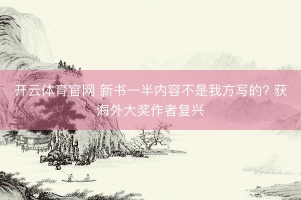 开云体育官网 新书一半内容不是我方写的? 获海外大奖作者复兴