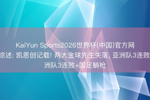 KaiYun Sports2026世界杯(中国)官方网站 全国杯综述: 凯恩创记载! 两大金球先生失落， 亚洲队3连败+国足躺枪