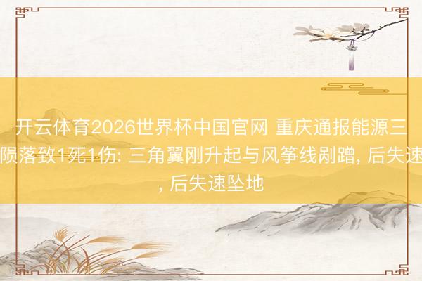 开云体育2026世界杯中国官网 重庆通报能源三角翼陨落致1死1伤: 三角翼刚升起与风筝线剐蹭， 后失速坠地