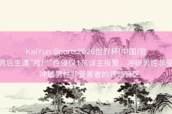 KaiYun Sports2026世界杯(中国)官方网站 中环4名男后生遭“捡尸”性侵仅1东谈主报警：冲破男性非受害者的领路盲区