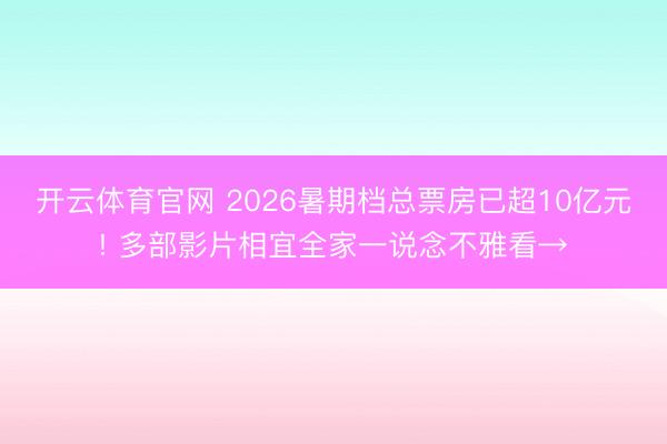 开云体育官网 2026暑期档总票房已超10亿元! 多部影片相宜全家一说念不雅看→