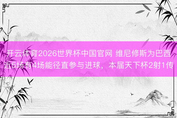 开云体育2026世界杯中国官网 维尼修斯为巴西近5场有4场能径直参与进球,本届天下杯2射1传